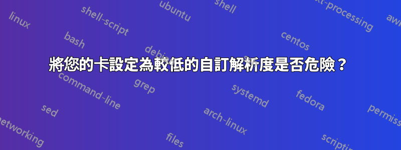 將您的卡設定為較低的自訂解析度是否危險？