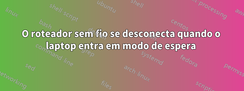 O roteador sem fio se desconecta quando o laptop entra em modo de espera