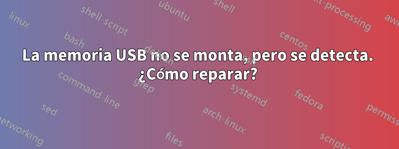 La memoria USB no se monta, pero se detecta. ¿Cómo reparar?