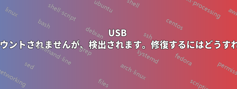 USB スティックはマウントされませんが、検出されます。修復するにはどうすればいいですか?