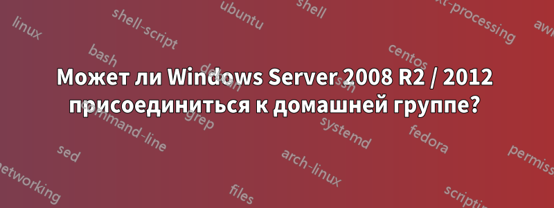 Может ли Windows Server 2008 R2 / 2012 присоединиться к домашней группе?