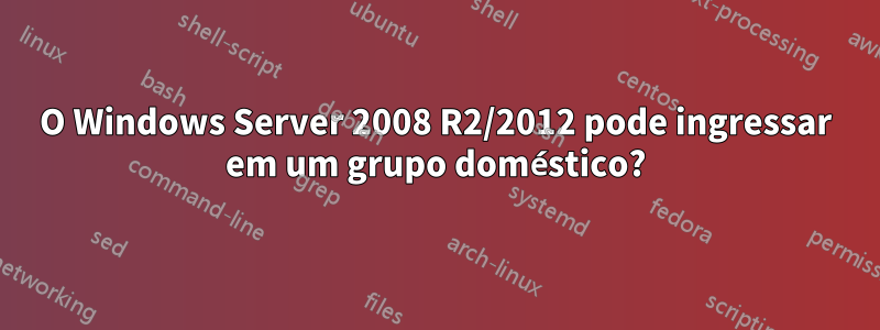 O Windows Server 2008 R2/2012 pode ingressar em um grupo doméstico?