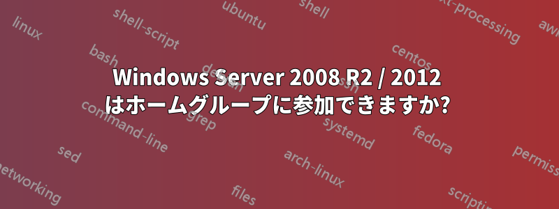 Windows Server 2008 R2 / 2012 はホームグループに参加できますか?