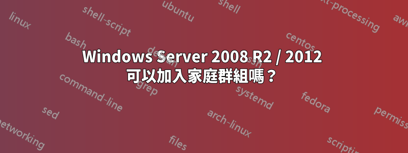 Windows Server 2008 R2 / 2012 可以加入家庭群組嗎？