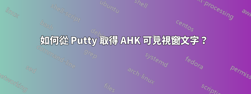 如何從 Putty 取得 AHK 可見視窗文字？