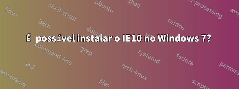 É possível instalar o IE10 no Windows 7?