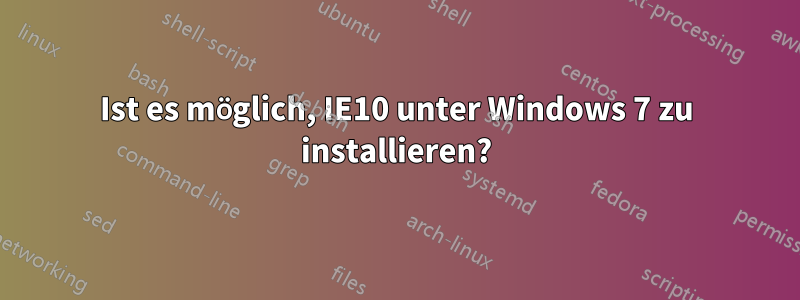 Ist es möglich, IE10 unter Windows 7 zu installieren?