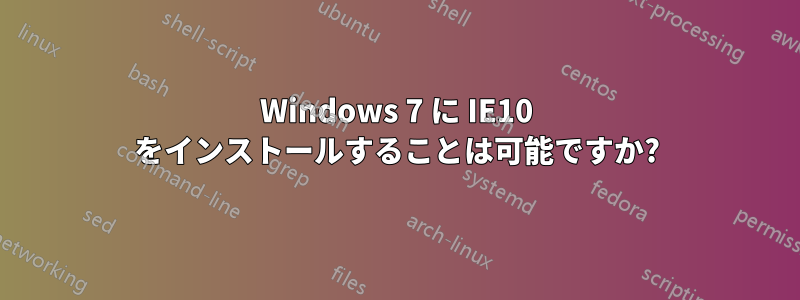 Windows 7 に IE10 をインストールすることは可能ですか?