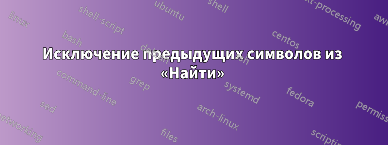 Исключение предыдущих символов из «Найти»