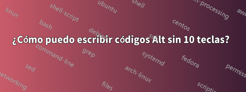 ¿Cómo puedo escribir códigos Alt sin 10 teclas? 