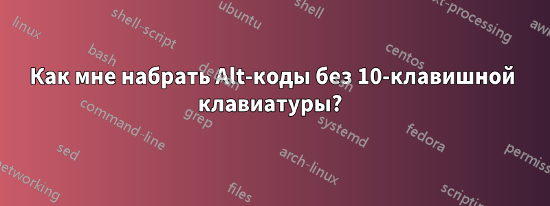 Как мне набрать Alt-коды без 10-клавишной клавиатуры? 