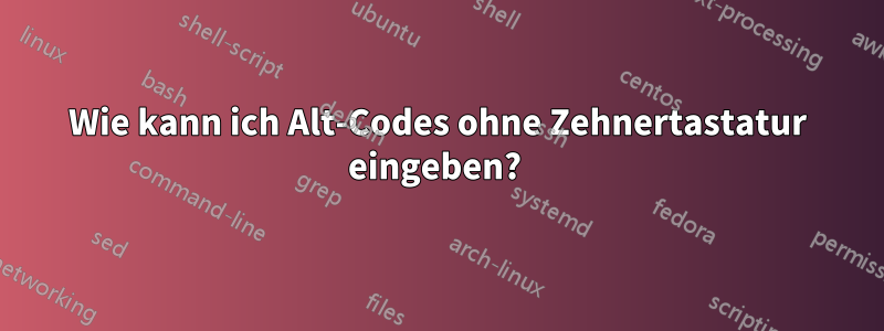 Wie kann ich Alt-Codes ohne Zehnertastatur eingeben? 