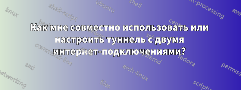 Как мне совместно использовать или настроить туннель с двумя интернет-подключениями?