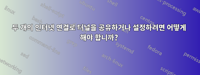 두 개의 인터넷 연결로 터널을 공유하거나 설정하려면 어떻게 해야 합니까?