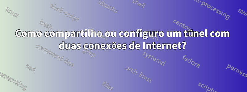 Como compartilho ou configuro um túnel com duas conexões de Internet?