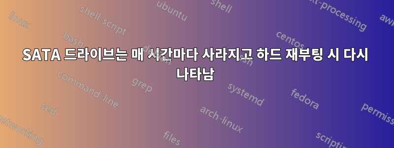 SATA 드라이브는 매 시간마다 사라지고 하드 재부팅 시 다시 나타남