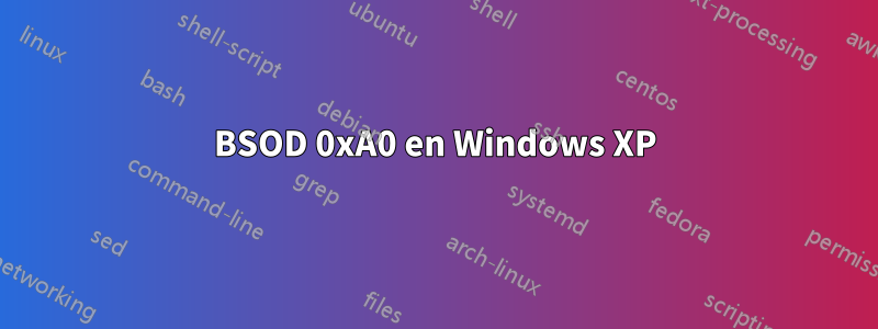 BSOD 0xA0 en Windows XP