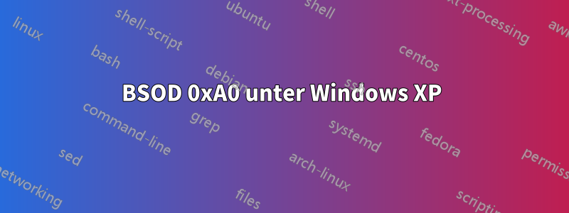 BSOD 0xA0 unter Windows XP