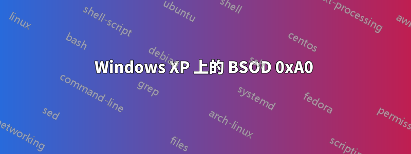 Windows XP 上的 BSOD 0xA0