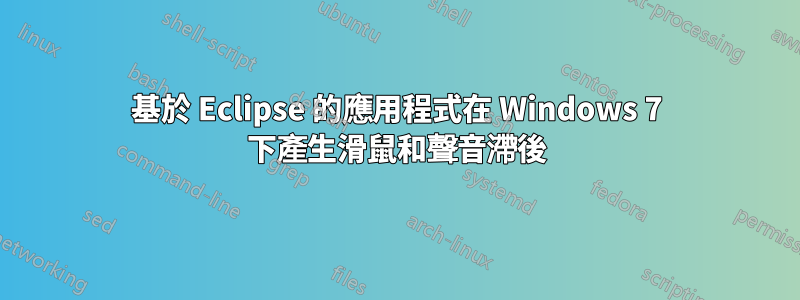 基於 Eclipse 的應用程式在 Windows 7 下產生滑鼠和聲音滯後