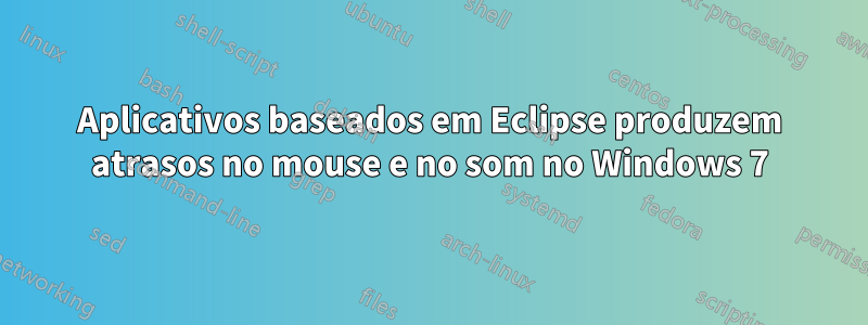 Aplicativos baseados em Eclipse produzem atrasos no mouse e no som no Windows 7