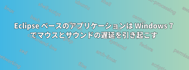 Eclipse ベースのアプリケーションは Windows 7 でマウスとサウンドの遅延を引き起こす