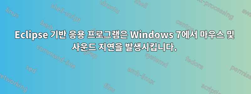 Eclipse 기반 응용 프로그램은 Windows 7에서 마우스 및 사운드 지연을 발생시킵니다.