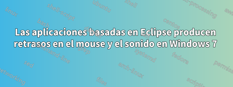 Las aplicaciones basadas en Eclipse producen retrasos en el mouse y el sonido en Windows 7