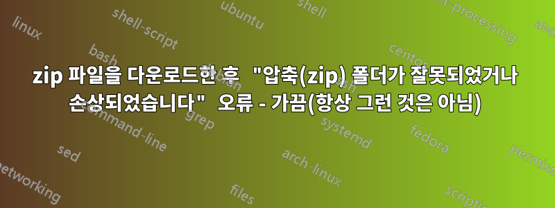 zip 파일을 다운로드한 후 "압축(zip) 폴더가 잘못되었거나 손상되었습니다" 오류 - 가끔(항상 그런 것은 아님)