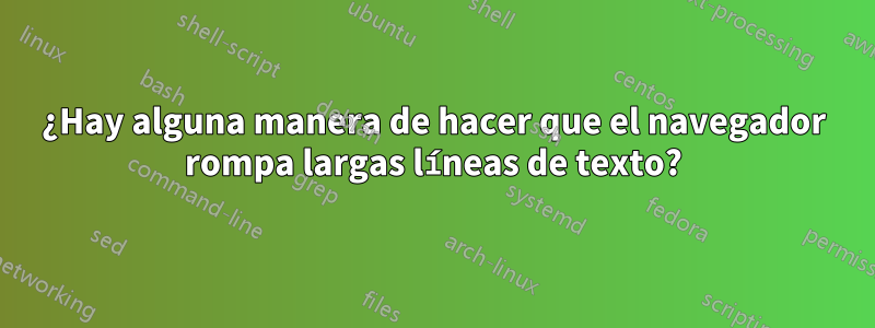 ¿Hay alguna manera de hacer que el navegador rompa largas líneas de texto?