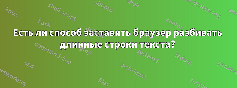 Есть ли способ заставить браузер разбивать длинные строки текста?