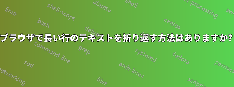 ブラウザで長い行のテキストを折り返す方法はありますか?