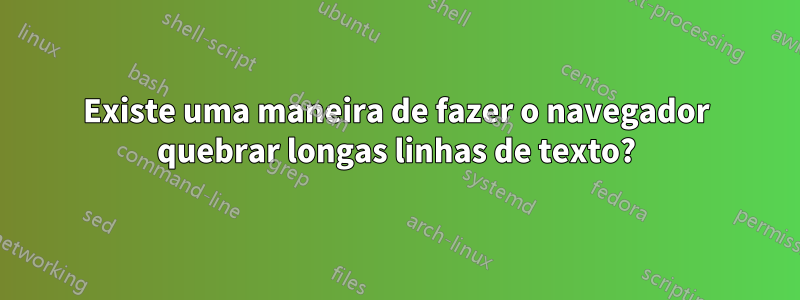 Existe uma maneira de fazer o navegador quebrar longas linhas de texto?