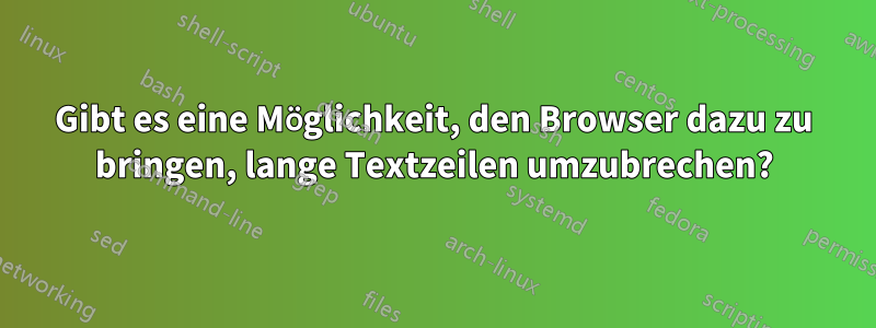 Gibt es eine Möglichkeit, den Browser dazu zu bringen, lange Textzeilen umzubrechen?