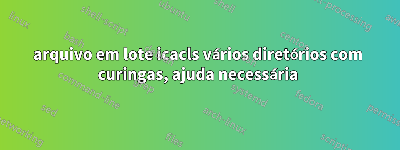 arquivo em lote icacls vários diretórios com curingas, ajuda necessária