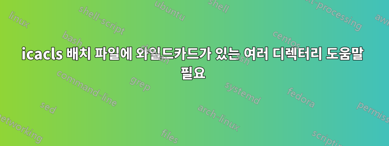 icacls 배치 파일에 와일드카드가 있는 여러 디렉터리 도움말 필요