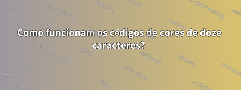 Como funcionam os códigos de cores de doze caracteres? 