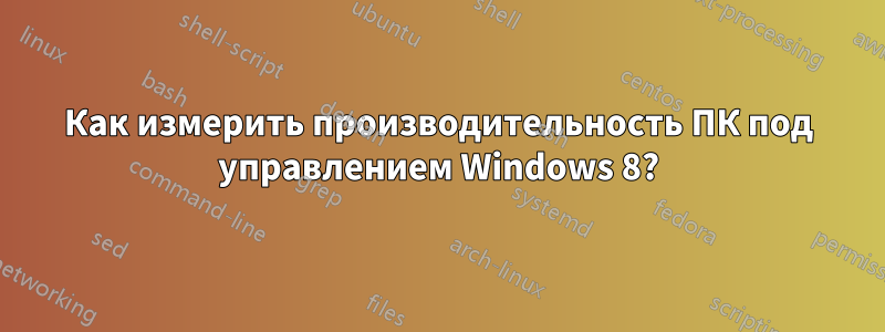 Как измерить производительность ПК под управлением Windows 8?