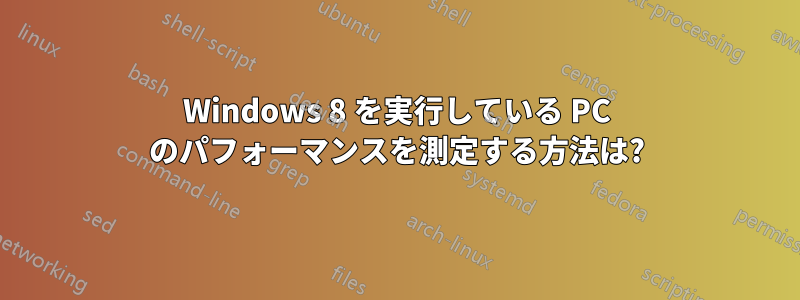 Windows 8 を実行している PC のパフォーマンスを測定する方法は?