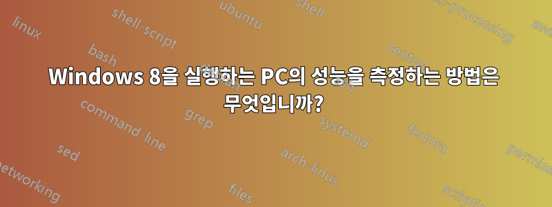 Windows 8을 실행하는 PC의 성능을 측정하는 방법은 무엇입니까?