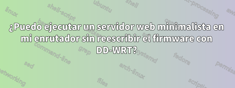 ¿Puedo ejecutar un servidor web minimalista en mi enrutador sin reescribir el firmware con DD-WRT?