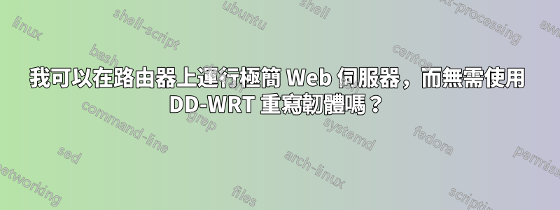 我可以在路由器上運行極簡 Web 伺服器，而無需使用 DD-WRT 重寫韌體嗎？