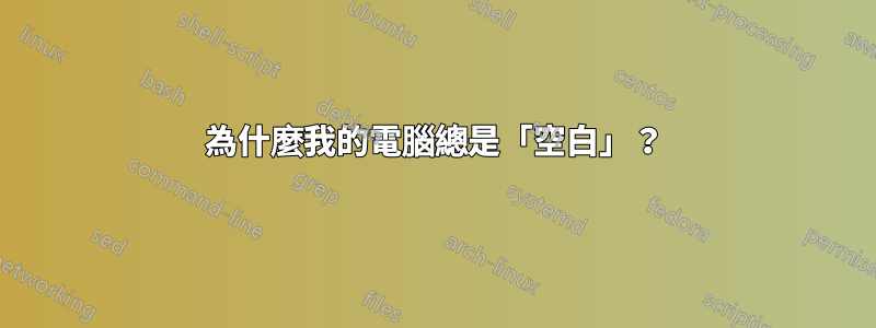 為什麼我的電腦總是「空白」？