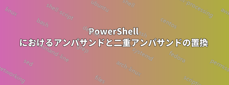 PowerShell におけるアンパサンドと二重アンパサンドの置換