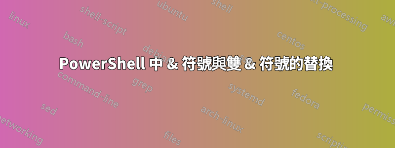 PowerShell 中 & 符號與雙 & 符號的替換