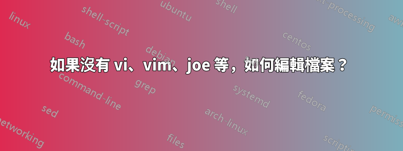 如果沒有 vi、vim、joe 等，如何編輯檔案？