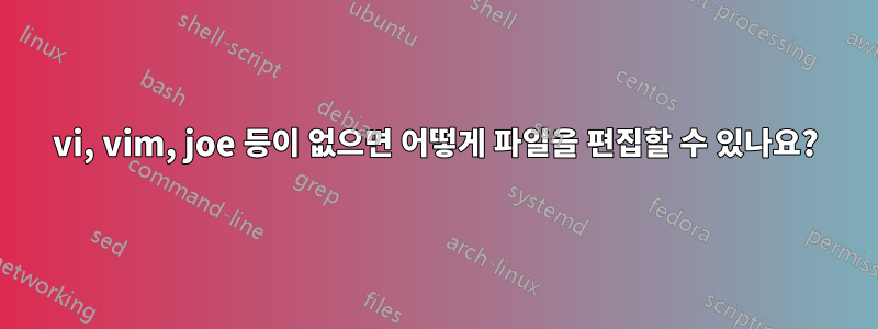 vi, vim, joe 등이 없으면 어떻게 파일을 편집할 수 있나요?