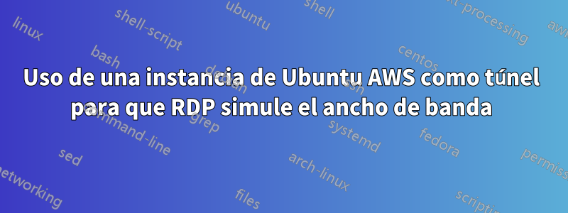 Uso de una instancia de Ubuntu AWS como túnel para que RDP simule el ancho de banda