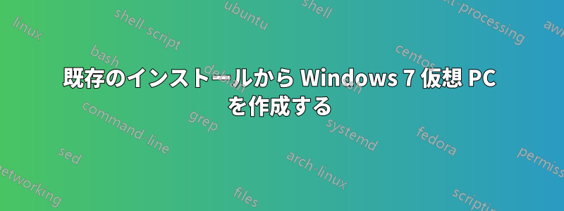 既存のインストールから Windows 7 仮想 PC を作成する