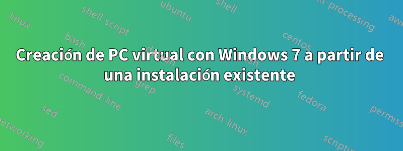 Creación de PC virtual con Windows 7 a partir de una instalación existente